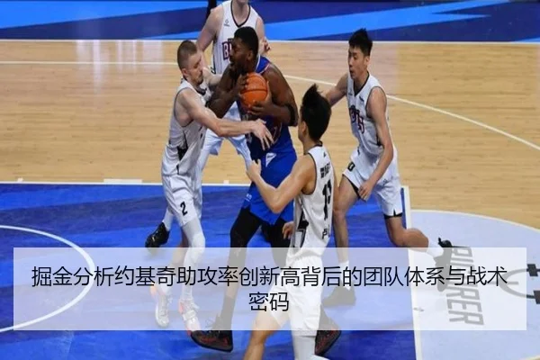 掘金分析约基奇助攻率创新高背后的团队体系与战术密码